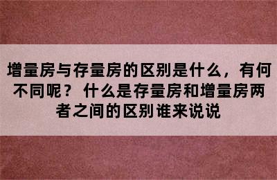 增量房与存量房的区别是什么，有何不同呢？ 什么是存量房和增量房两者之间的区别谁来说说